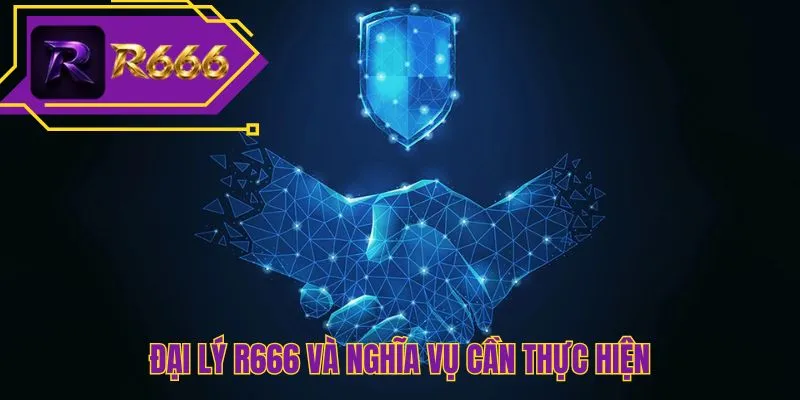Đại lý R666 và nghĩa vụ cần thực hiện
