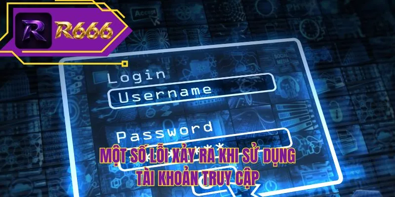 Một số lỗi xảy ra khi sử dụng tài khoản truy cập