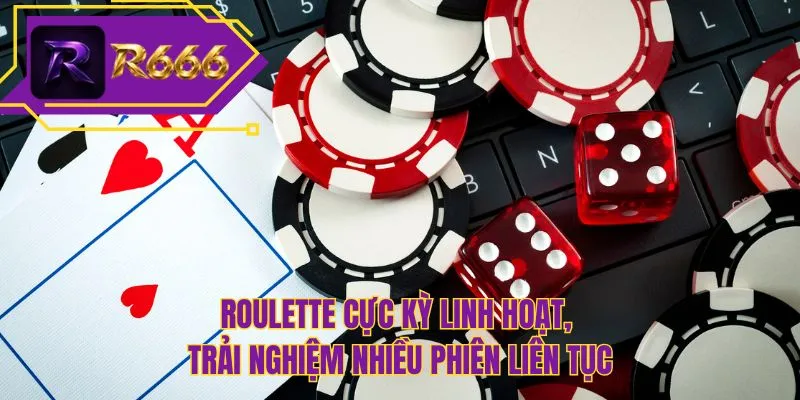 Roulette cực kỳ linh hoạt, trải nghiệm nhiều phiên liên tục